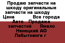 Продаю запчасти на шкоду оригинальные запчасти на шкоду 2  › Цена ­ 4 000 - Все города Авто » Продажа запчастей   . Ямало-Ненецкий АО,Лабытнанги г.